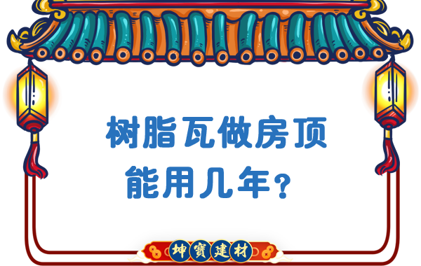 樹脂瓦做房頂能用幾年？