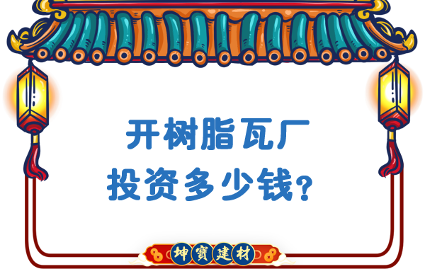 開樹脂瓦廠投資多少錢？